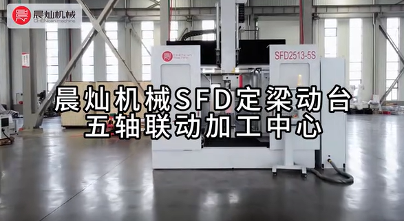 【专注精耕 奋力前行】晨灿机械SFD定梁动台五轴联动加工中心