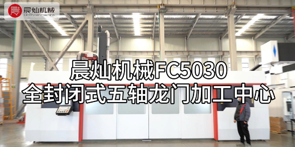 晨灿机械FC5030：高效全能的全封闭式五轴龙门加工中心