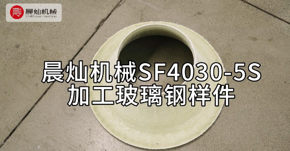 真的有被惊艳到！晨灿机械SF4030-5S加工玻璃钢样件