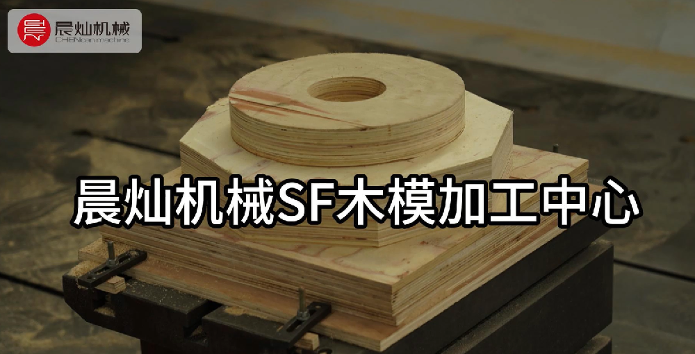木有精度，何谈匠心？晨灿SF智控木模加工方案